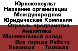 Юрисконсульт › Название организации ­ Международная Юридическая Компания › Отрасль предприятия ­ Аналитика › Минимальный оклад ­ 80 000 - Все города Работа » Вакансии   . Томская обл.,Кедровый г.